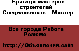 Бригада мастеров строителей › Специальность ­ Мастер - Все города Работа » Резюме   
